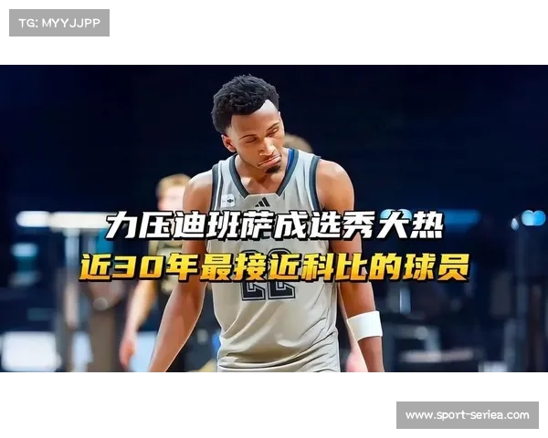 迪班萨锋线多面性受青睐，选秀前景看涨